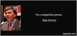competitive person. - Bob Ehrlich