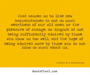 Friendship quotes - What causes us to like new acquaintances is not so ...