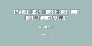 dirt person. I trust the dirt. I don't trust diamonds and gold ...