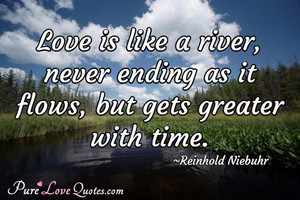 Love is like a river, never ending as it flows, but gets greater with ...