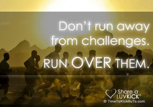 don t run away from challenges run over them
