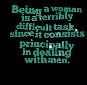 Quotes Picture: being a woman is a terribly difficult task, since it ...