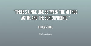 There's a fine line between the Method actor and the schizophrenic ...
