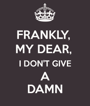 FRANKLY, MY DEAR, I DON'T GIVE A DAMN