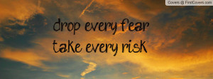 drop every fear , Pictures , take every risk .. , Pictures