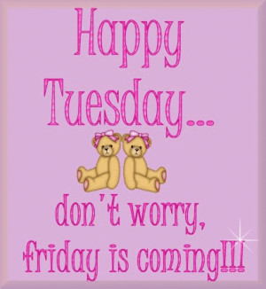 ... .com/tuesday/happy-tuesday-dont-worry-friday-is-coming