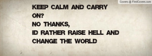... And Carry On?No Thanks, I'd Rather Raise Hell And Change The World