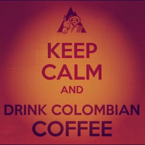 Keep Calm and drink Colombian Coffee