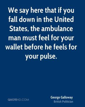 We say here that if you fall down in the United States, the ambulance ...