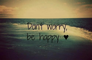 happy quotes dont worry be happy quotes positive quotes 12 dont worry ...