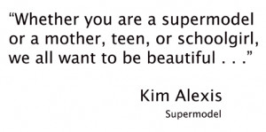 Kim Alexis quote:Whether you are a supermodel or a mother, teen, or ...