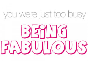 You Were Just Too Busy Being Fabulous