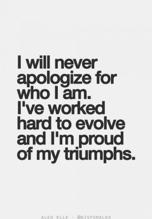 ll never apologize for who I am. I've worked hard to evolve and I'm ...