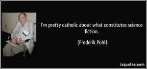 ... catholic about what constitutes science fiction. - Frederik Pohl