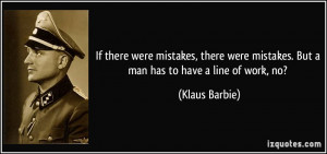 ... mistakes. But a man has to have a line of work, no? - Klaus Barbie