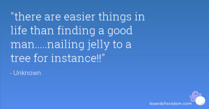 ... are easier things in life than finding a good man nailing jelly to a