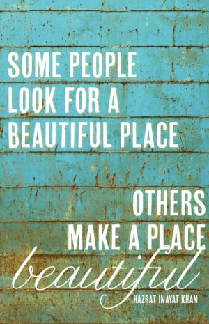 some people look for a beautiful place other make a place beautiful