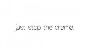 Just stop the drama.