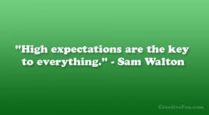 High expectations are the key to everything.” – Sam Walton