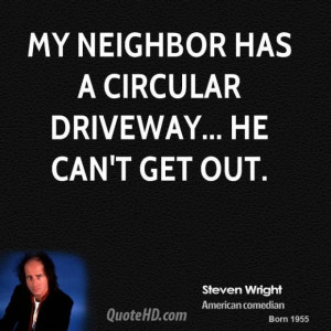 Steven wright steven wright my neighbor has a circular driveway he