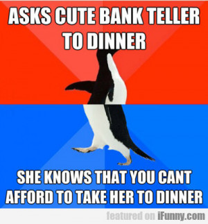 Asks Cute Bank Teller To Dinner...