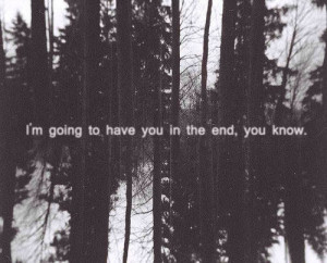 going to have you in the end, you know.