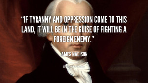 If Tyranny and Oppression come to this land, it will be in the guise ...