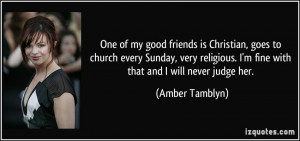 One of my good friends is Christian, goes to church every Sunday, very ...