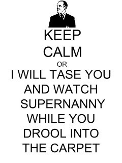 ... will Tase You and Watch Supernanny While You Drool Into the Carpet
