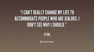 can't really change my life to accommodate people who are jealous. I ...