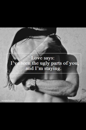 Love says: I've seen the ugly parts of you, and I'm staying.
