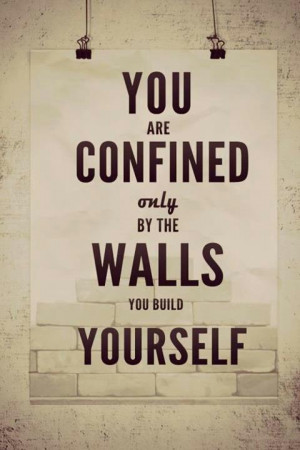 You are confined by the walls you build yourself.