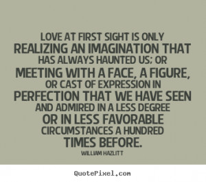 Love at first sight is only realizing an imagination that has always ...