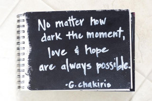 ... dark the moment, love and hope are always possible. ~ George Chakiris