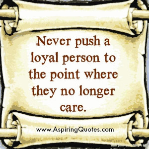 Never push a loyal to the point where they no longer care