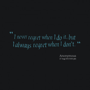 18739-i-never-regret-when-i-do-it-but-i-always-regret-when-i-dont.png