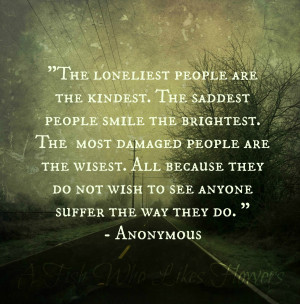 the kindest. The saddest people smile the brightest. The most damaged ...
