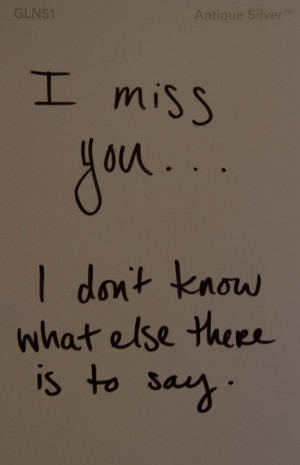 ... Miss You I Don’t Know What Else There Is To Say - Missing You Quote