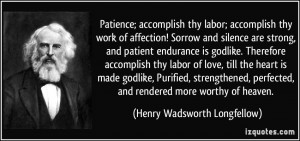 Patience; accomplish thy labor; accomplish thy work of affection ...