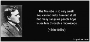 ... sanguine people hope To see him through a microscope. - Hilaire Belloc