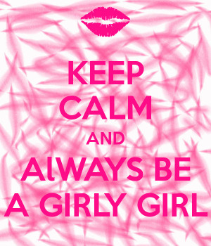 KEEP CALM AND AlWAYS BE A GIRLY GIRL