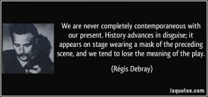 . History advances in disguise; it appears on stage wearing a mask ...