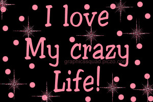 Crazy+life+quotes+i+love+my+crazy+life+wallpapers.gif