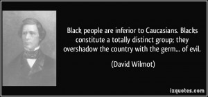 Black people are inferior to Caucasians. Blacks constitute a totally ...