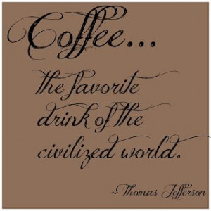 Coffee...the favorite drink of the civilized world. (Thomas Jefferson)