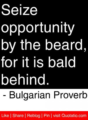 Seize opportunity by the beard, for it is bald behind. - Bulgarian ...