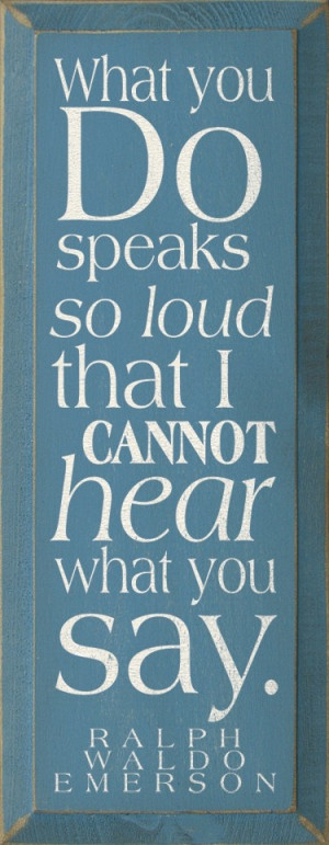 Actions speak louder than words, true. But another way of thinking ...