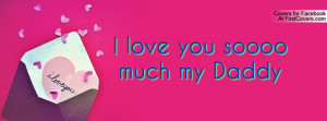 love you soooo much my Daddy Profile Facebook Covers