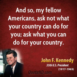 And so, my fellow Americans, ask not what your country can do for you ...