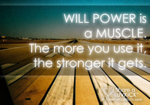 Will power is a muscle. The more you use it, the stronger it gets.